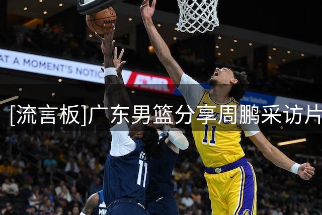 [流言板]广东男篮分享周鹏采访片段并配文：归队的第一堂训练课